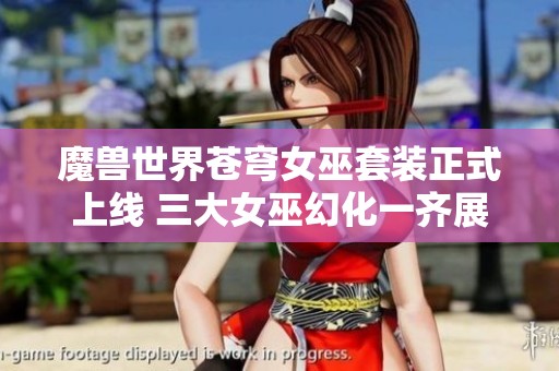 魔兽世界苍穹女巫套装正式上线 三大女巫幻化一齐展现魅力