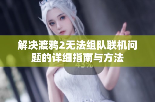 解决渡鸦2无法组队联机问题的详细指南与方法
