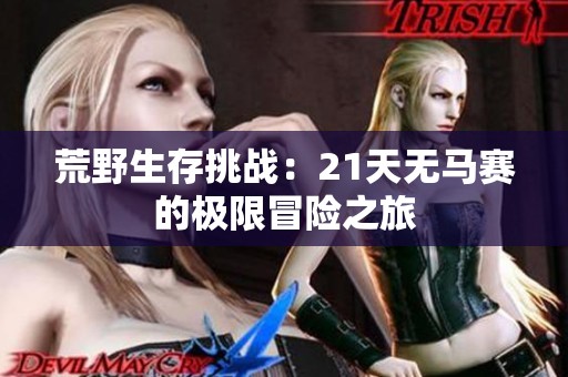荒野生存挑战：21天无马赛的极限冒险之旅