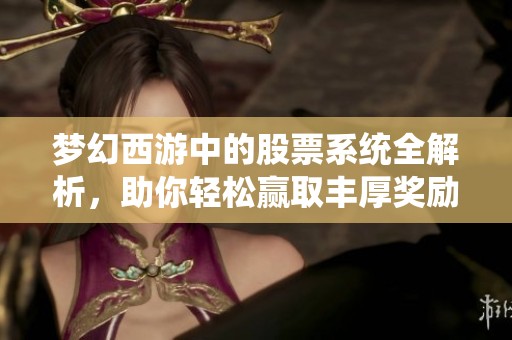 梦幻西游中的股票系统全解析，助你轻松赢取丰厚奖励