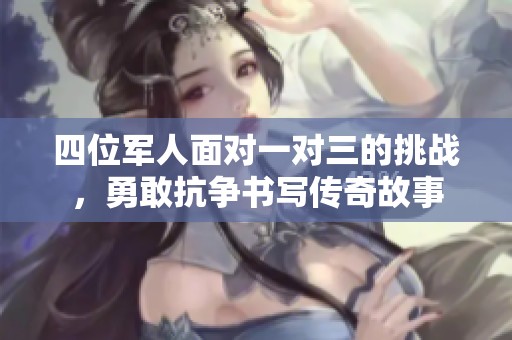 四位军人面对一对三的挑战，勇敢抗争书写传奇故事