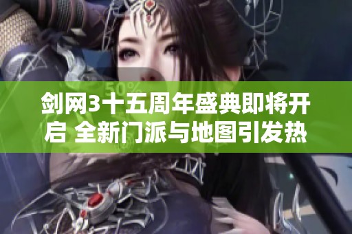 剑网3十五周年盛典即将开启 全新门派与地图引发热切期待