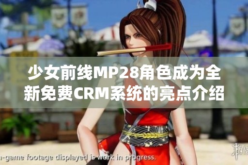 少女前线MP28角色成为全新免费CRM系统的亮点介绍