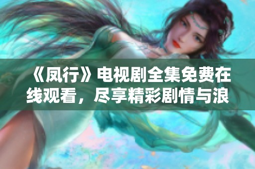 《凤行》电视剧全集免费在线观看，尽享精彩剧情与浪漫故事