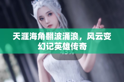 天涯海角翻波涌浪，风云变幻记英雄传奇