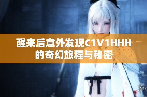 醒来后意外发现C1V1HHH的奇幻旅程与秘密