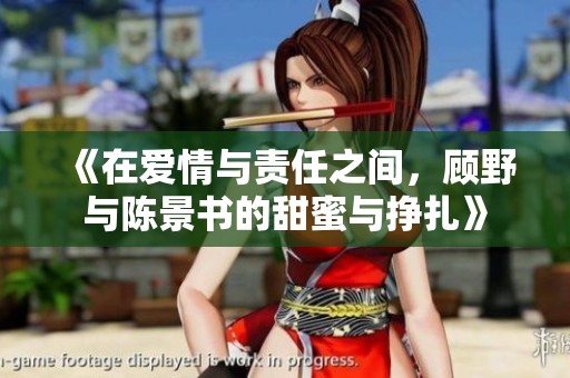 《在爱情与责任之间，顾野与陈景书的甜蜜与挣扎》