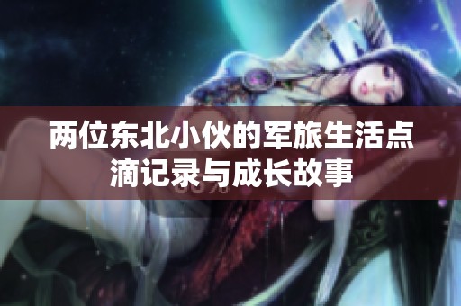 两位东北小伙的军旅生活点滴记录与成长故事