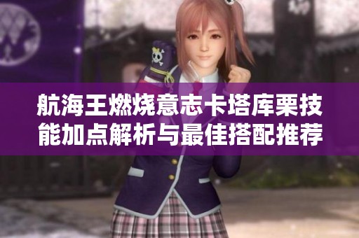 航海王燃烧意志卡塔库栗技能加点解析与最佳搭配推荐