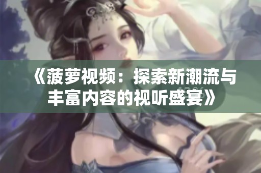 《菠萝视频：探索新潮流与丰富内容的视听盛宴》