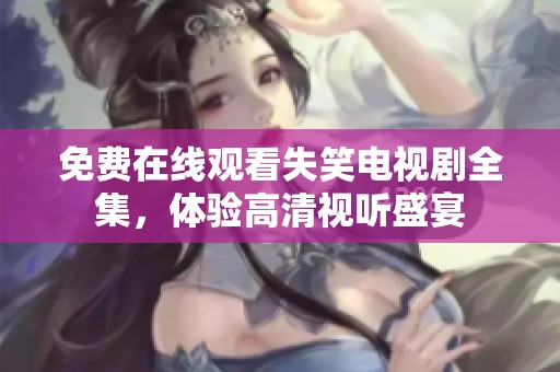 免费在线观看失笑电视剧全集，体验高清视听盛宴
