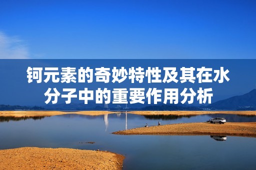 钶元素的奇妙特性及其在水分子中的重要作用分析