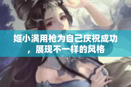 姬小满用枪为自己庆祝成功，展现不一样的风格