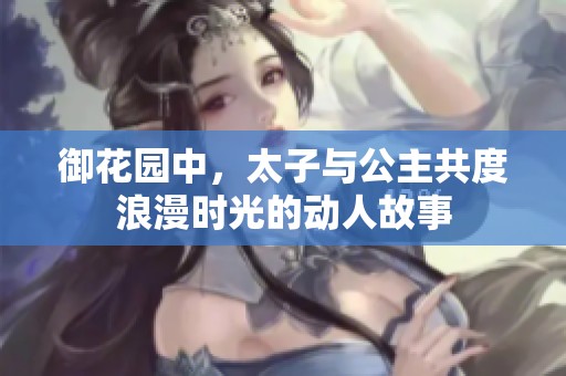 御花园中，太子与公主共度浪漫时光的动人故事