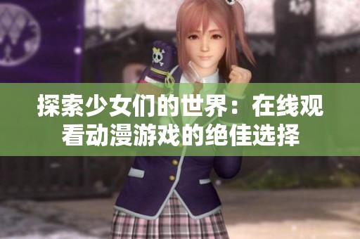 探索少女们的世界：在线观看动漫游戏的绝佳选择