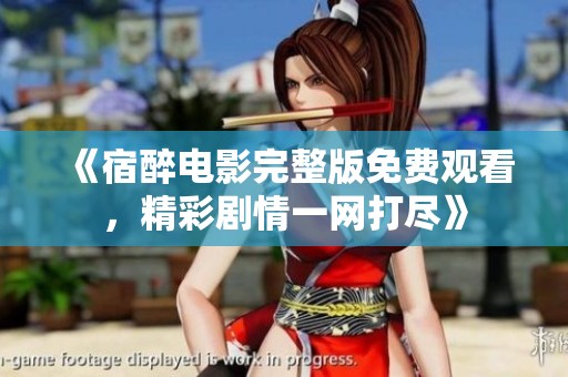 《宿醉电影完整版免费观看，精彩剧情一网打尽》