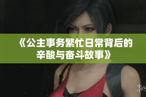 《公主事务繁忙日常背后的辛酸与奋斗故事》