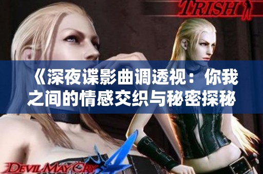 《深夜谍影曲调透视：你我之间的情感交织与秘密探秘》