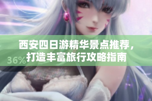 西安四日游精华景点推荐，打造丰富旅行攻略指南