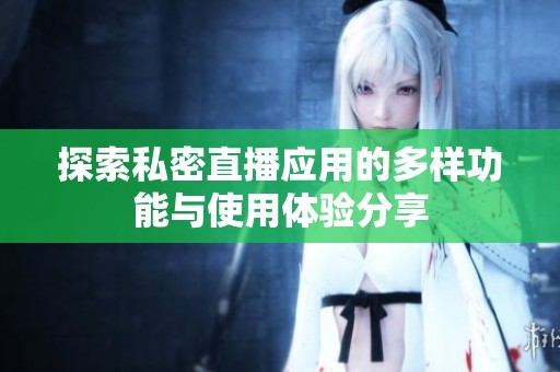 探索私密直播应用的多样功能与使用体验分享