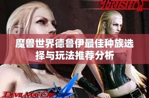 魔兽世界德鲁伊最佳种族选择与玩法推荐分析