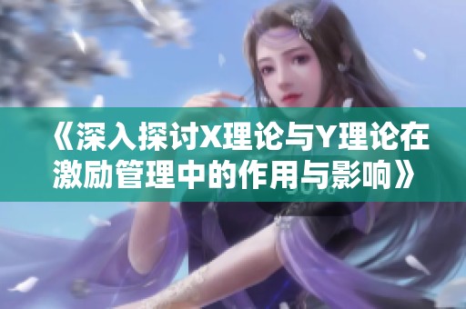 《深入探讨X理论与Y理论在激励管理中的作用与影响》