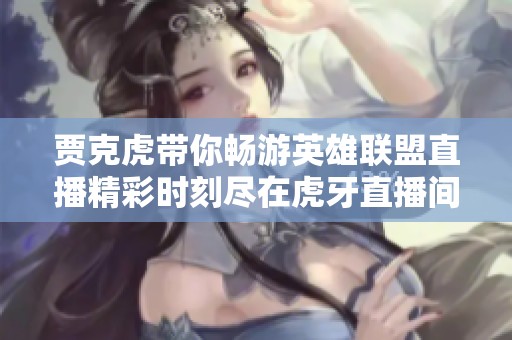 贾克虎带你畅游英雄联盟直播精彩时刻尽在虎牙直播间