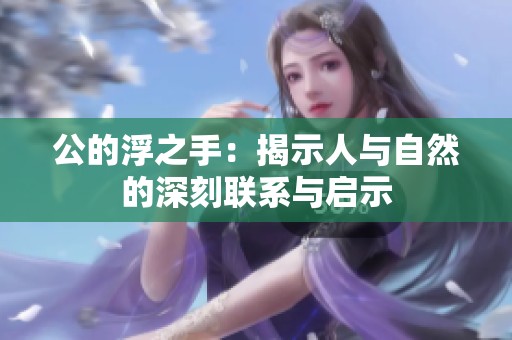 公的浮之手：揭示人与自然的深刻联系与启示