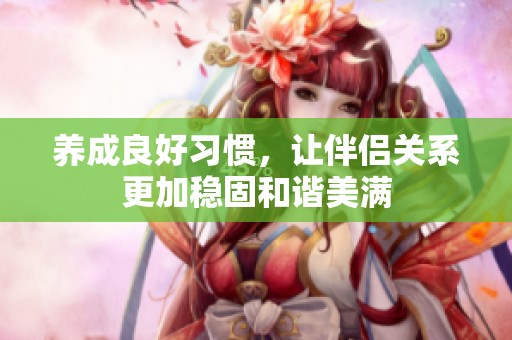 养成良好习惯，让伴侣关系更加稳固和谐美满
