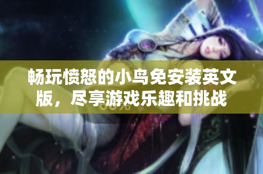 畅玩愤怒的小鸟免安装英文版，尽享游戏乐趣和挑战