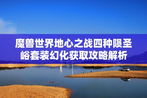 魔兽世界地心之战四种陨圣峪套装幻化获取攻略解析