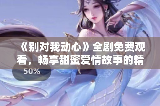 《别对我动心》全剧免费观看，畅享甜蜜爱情故事的精彩旅程