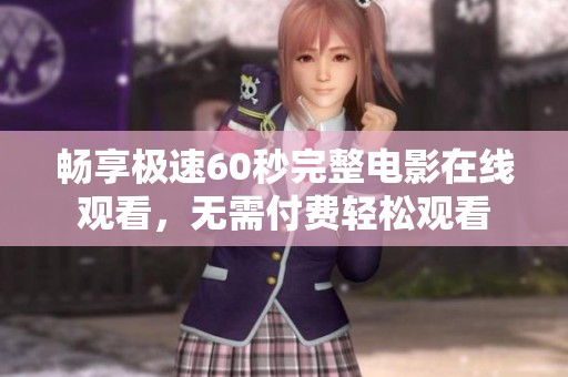 畅享极速60秒完整电影在线观看，无需付费轻松观看