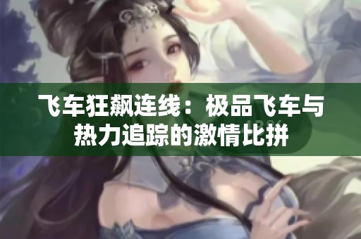 飞车狂飙连线：极品飞车与热力追踪的激情比拼