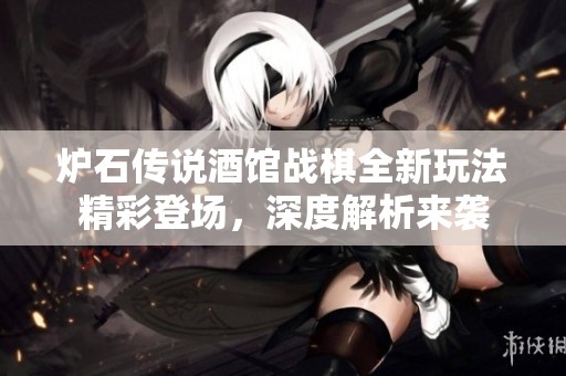 炉石传说酒馆战棋全新玩法精彩登场，深度解析来袭