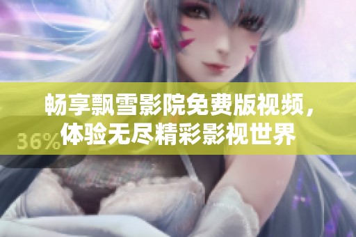 畅享飘雪影院免费版视频，体验无尽精彩影视世界