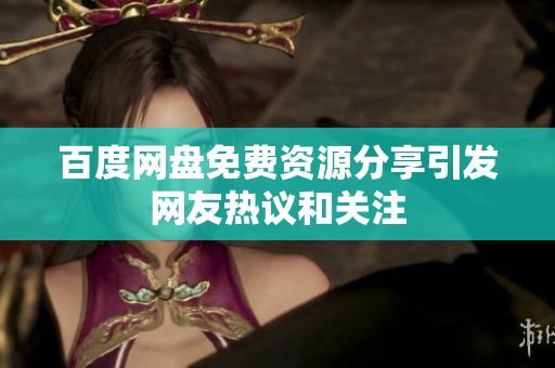 百度网盘免费资源分享引发网友热议和关注