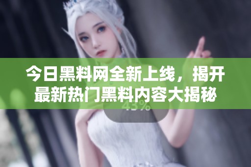 今日黑料网全新上线，揭开最新热门黑料内容大揭秘