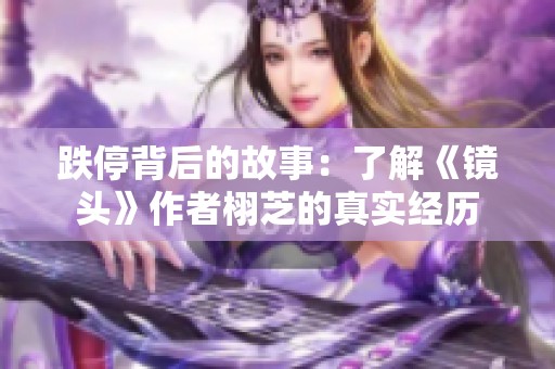 跌停背后的故事：了解《镜头》作者栩芝的真实经历