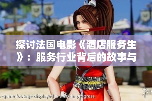 探讨法国电影《酒店服务生》：服务行业背后的故事与人性关怀