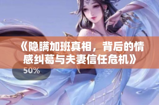 《隐瞒加班真相，背后的情感纠葛与夫妻信任危机》