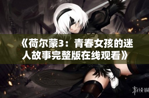 《荷尔蒙3：青春女孩的迷人故事完整版在线观看》