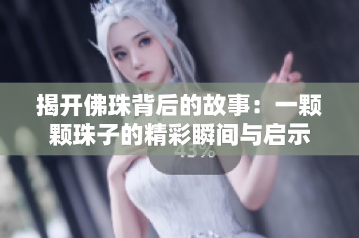 揭开佛珠背后的故事：一颗颗珠子的精彩瞬间与启示