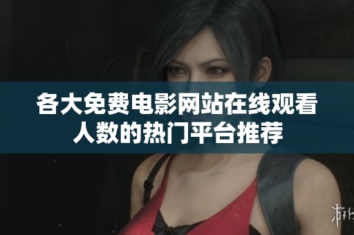 各大免费电影网站在线观看人数的热门平台推荐
