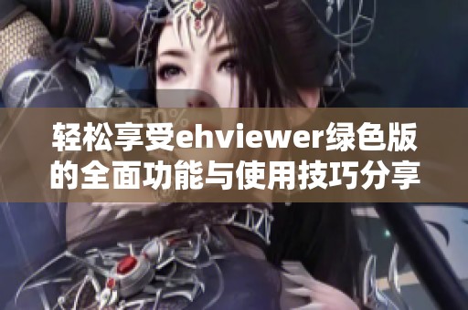 轻松享受ehviewer绿色版的全面功能与使用技巧分享
