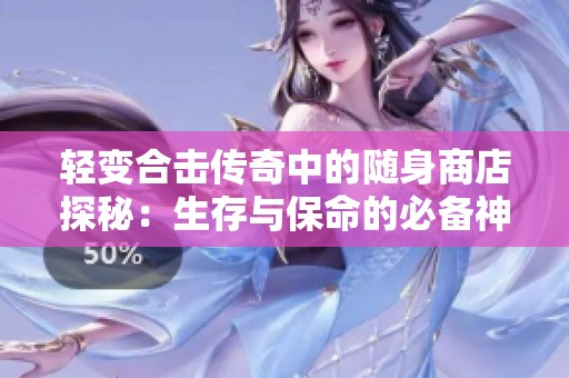 轻变合击传奇中的随身商店探秘：生存与保命的必备神器