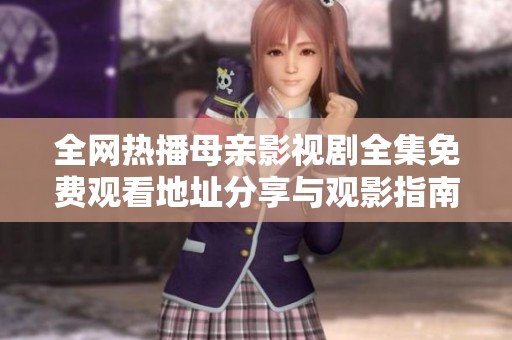 全网热播母亲影视剧全集免费观看地址分享与观影指南