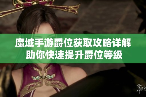 魔域手游爵位获取攻略详解 助你快速提升爵位等级