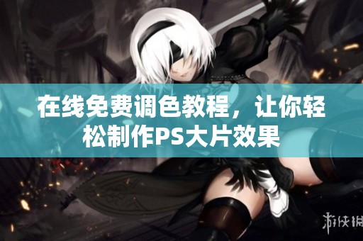 在线免费调色教程，让你轻松制作PS大片效果