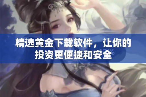 精选黄金下载软件，让你的投资更便捷和安全
